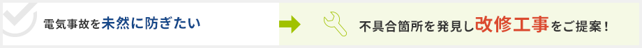電気事故を未然に防ぎたい→不具合箇所を発見し改修工事をご提案！